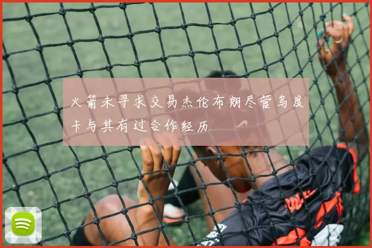 火箭未寻求交易杰伦布朗尽管乌度卡与其有过合作经历