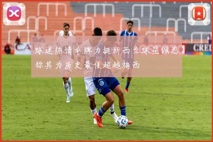 球迷热情举牌力挺新西兰球星佩恩称其为历史最佳超越梅西