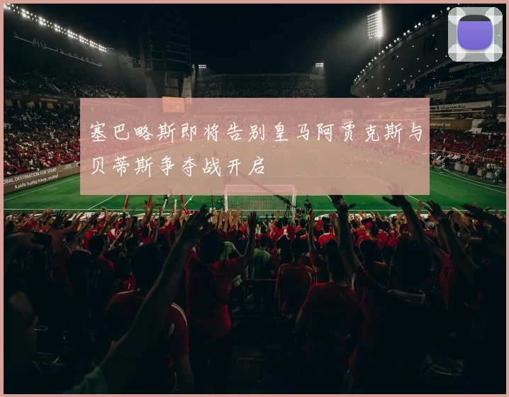塞巴略斯即将告别皇马阿贾克斯与贝蒂斯争夺战开启