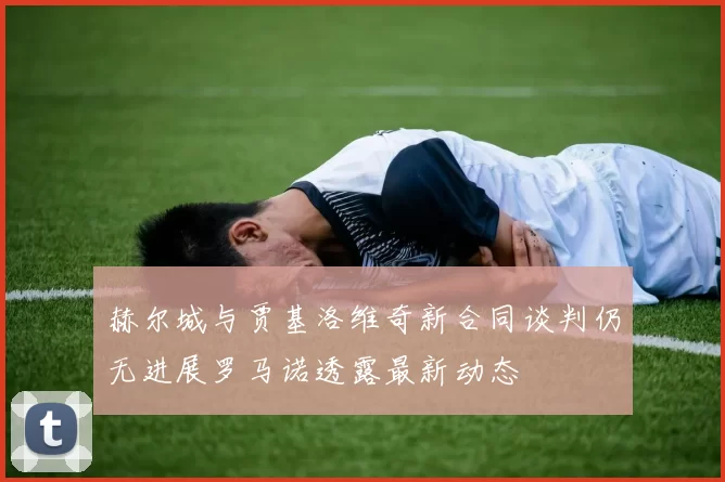 赫尔城与贾基洛维奇新合同谈判仍无进展罗马诺透露最新动态