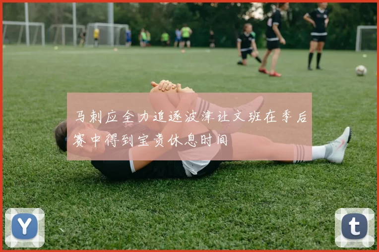 马刺应全力追逐波津让文班在季后赛中得到宝贵休息时间