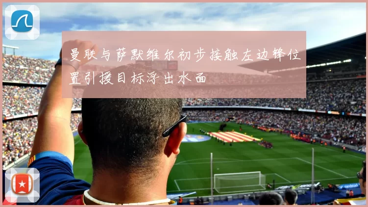 曼联与萨默维尔初步接触左边锋位置引援目标浮出水面