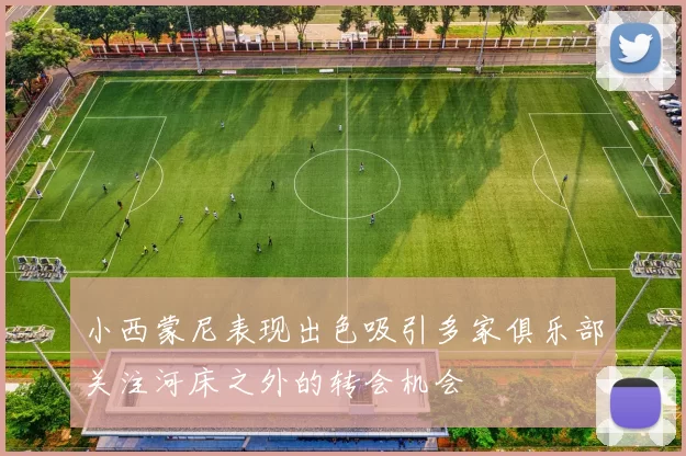 小西蒙尼表现出色吸引多家俱乐部关注河床之外的转会机会