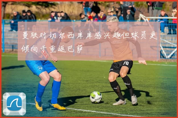 曼联对切尔西库库感兴趣但球员更倾向于重返巴萨