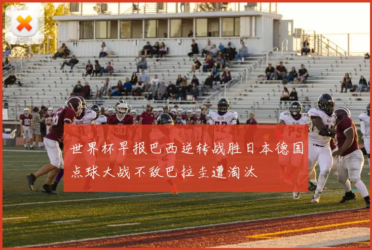 世界杯早报巴西逆转战胜日本德国点球大战不敌巴拉圭遭淘汰