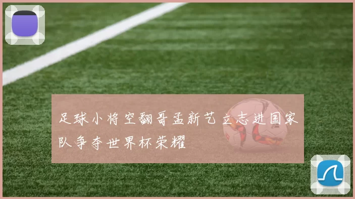 足球小将空翻哥孟新艺立志进国家队争夺世界杯荣耀