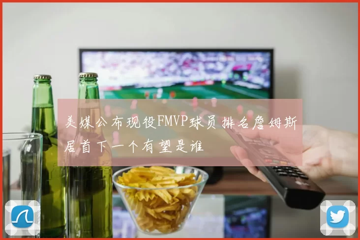 美媒公布现役FMVP球员排名詹姆斯居首下一个有望是谁