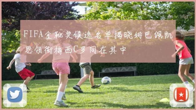 FIFA金靴奖候选名单揭晓姆巴佩凯恩领衔梅西C罗同在其中