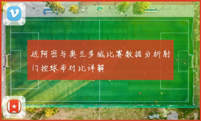 迈阿密与奥兰多城比赛数据分析射门控球率对比详解